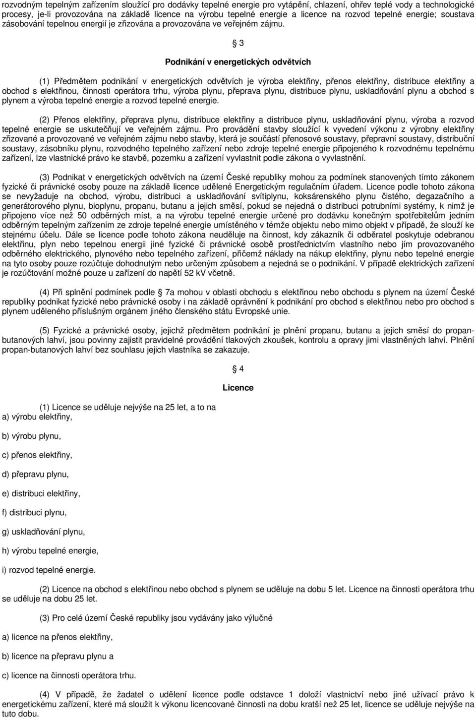 3 Podnikání v energetických odvětvích (1) Předmětem podnikání v energetických odvětvích je výroba elektřiny, přenos elektřiny, distribuce elektřiny a obchod s elektřinou, činnosti operátora trhu,