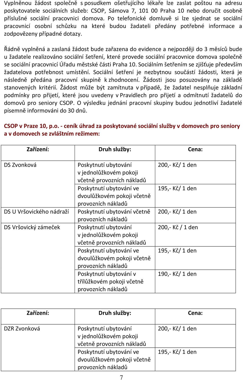 Řádně vyplněná a zaslaná žádost bude zařazena do evidence a nejpozději do 3 měsíců bude u žadatele realizováno sociální šetření, které provede sociální pracovnice domova společně se sociální