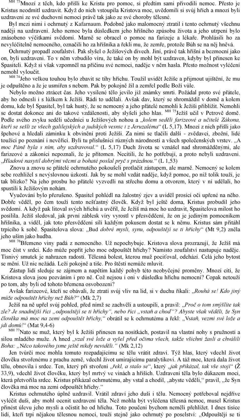 Podobně jako malomocný ztratil i tento ochrnutý všechnu naději na uzdravení. Jeho nemoc byla důsledkem jeho hříšného způsobu života a jeho utrpení bylo znásobeno výčitkami svědomí.