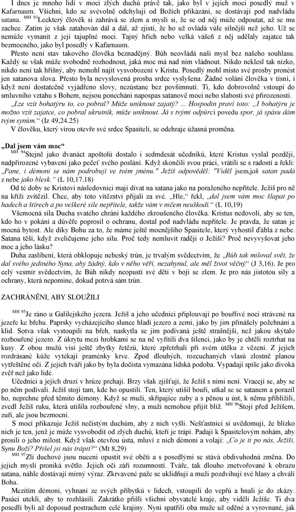 Už se nemůže vymanit z její tajuplné moci. Tajný hřích nebo velká vášeň z něj udělaly zajatce tak bezmocného, jako byl posedlý v Kafarnaum. Přesto není stav takového člověka beznadějný.