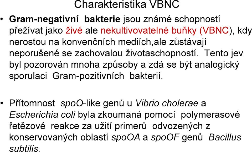 Tento jev byl pozorován mnoha způsoby a zdá se být analogický sporulaci Gram-pozitivních bakterií.