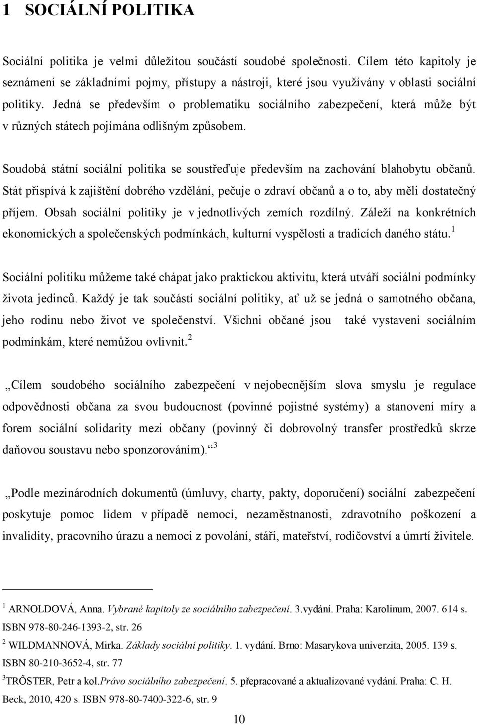 Jedná se především o problematiku sociálního zabezpečení, která můţe být v různých státech pojímána odlišným způsobem.