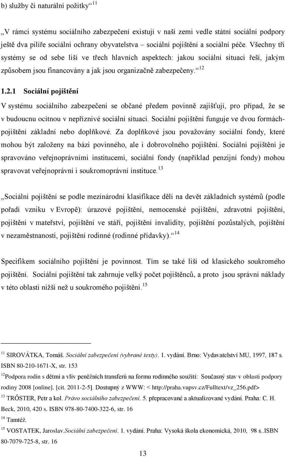 1.2.1 Sociální pojištění V systému sociálního zabezpečení se občané předem povinně zajišťují, pro případ, ţe se v budoucnu ocitnou v nepříznivé sociální situaci.