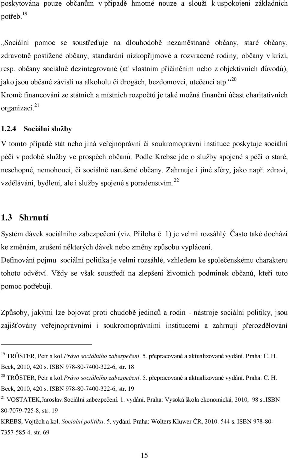 občany sociálně dezintegrované (ať vlastním přičiněním nebo z objektivních důvodů), jako jsou občané závislí na alkoholu či drogách, bezdomovci, utečenci atp.