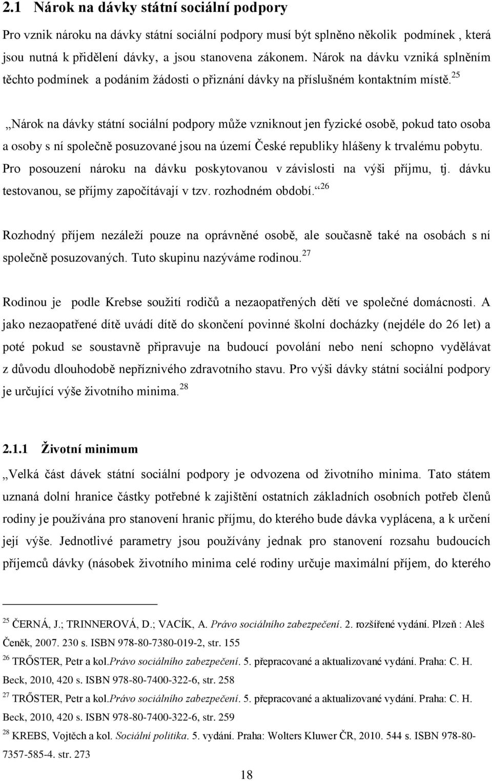 25 Nárok na dávky státní sociální podpory můţe vzniknout jen fyzické osobě, pokud tato osoba a osoby s ní společně posuzované jsou na území České republiky hlášeny k trvalému pobytu.