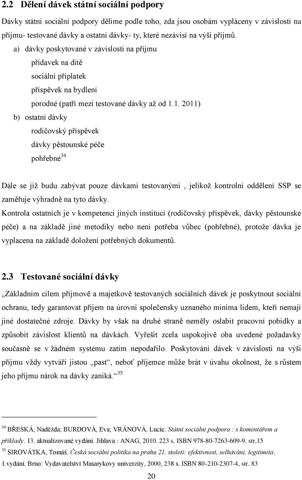 1. 2011) b) ostatní dávky rodičovský příspěvek dávky pěstounské péče pohřebné 34 Dále se jiţ budu zabývat pouze dávkami testovanými, jelikoţ kontrolní oddělení SSP se zaměřuje výhradně na tyto dávky.