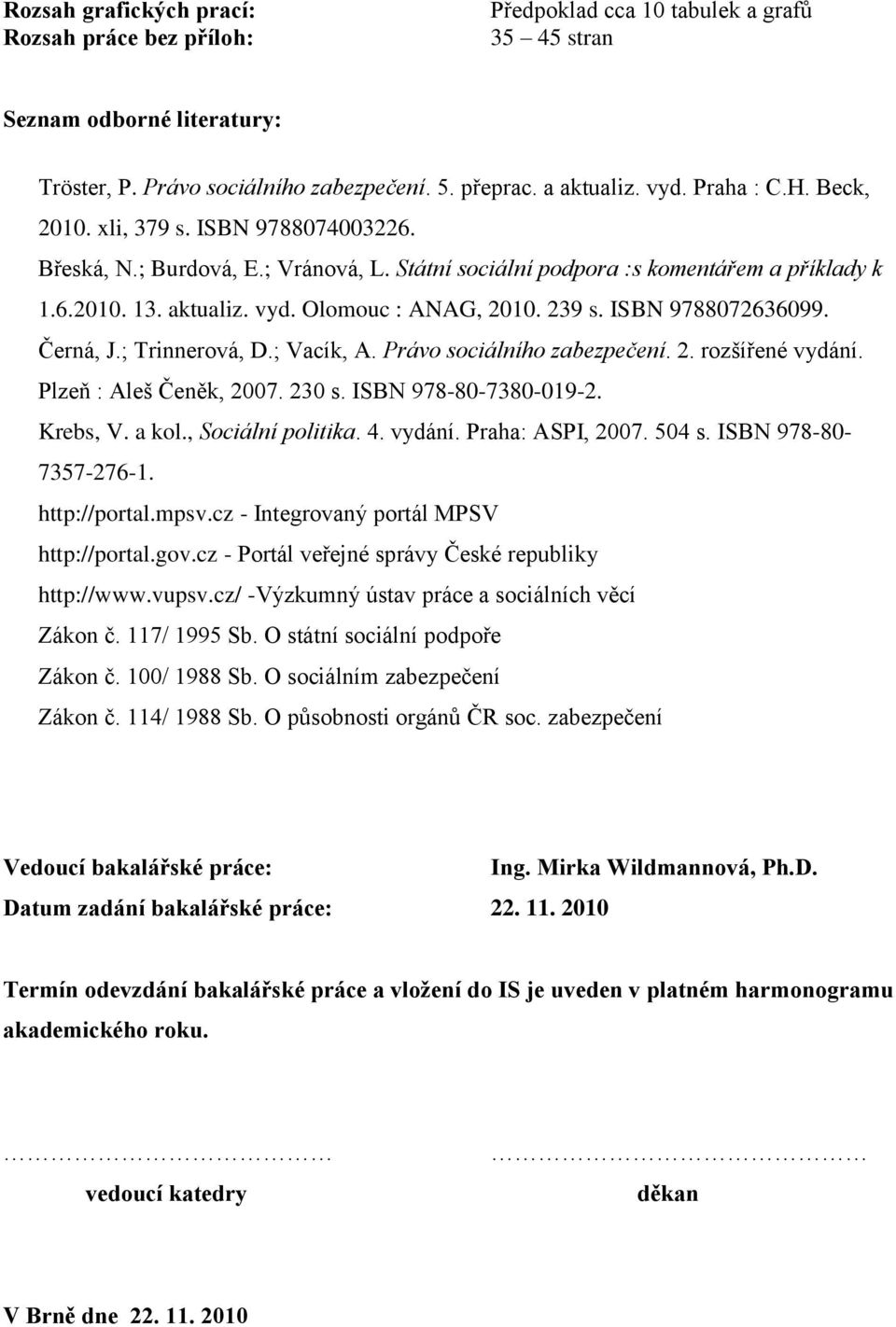 239 s. ISBN 9788072636099. Černá, J.; Trinnerová, D.; Vacík, A. Právo sociálního zabezpečení. 2. rozšířené vydání. Plzeň : Aleš Čeněk, 2007. 230 s. ISBN 978-80-7380-019-2. Krebs, V. a kol.
