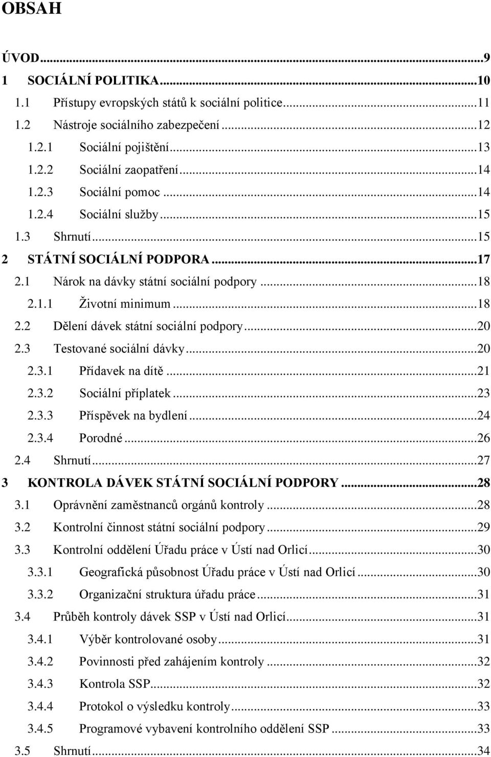 1.1 Ţivotní minimum... 18 2.2 Dělení dávek státní sociální podpory... 20 2.3 Testované sociální dávky... 20 2.3.1 Přídavek na dítě... 21 2.3.2 Sociální příplatek... 23 2.3.3 Příspěvek na bydlení.