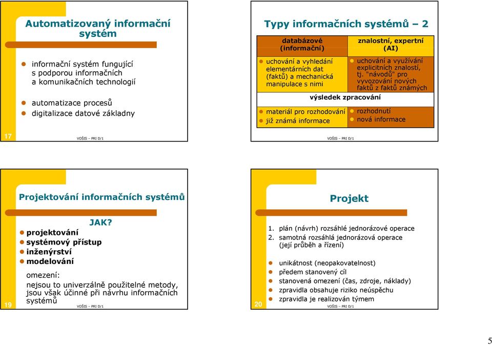 uchování a využívání explicitních znalostí, tj. "návodů" pro vyvozování nových faktů z faktů známých rozhodnutí nová informace 17 18 Projektování informačních systémů Projekt 19 JAK?