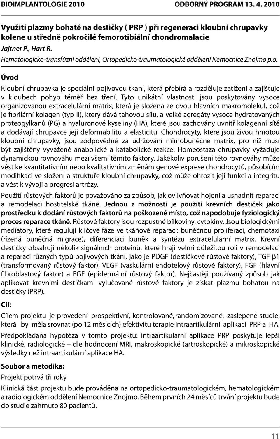 Tyto unikátní vlastnosti jsou poskytovány vysoce organizovanou extracelulární matrix, která je složena ze dvou hlavních makromolekul, což je fibrilární kolagen (typ II), který dává tahovou sílu, a