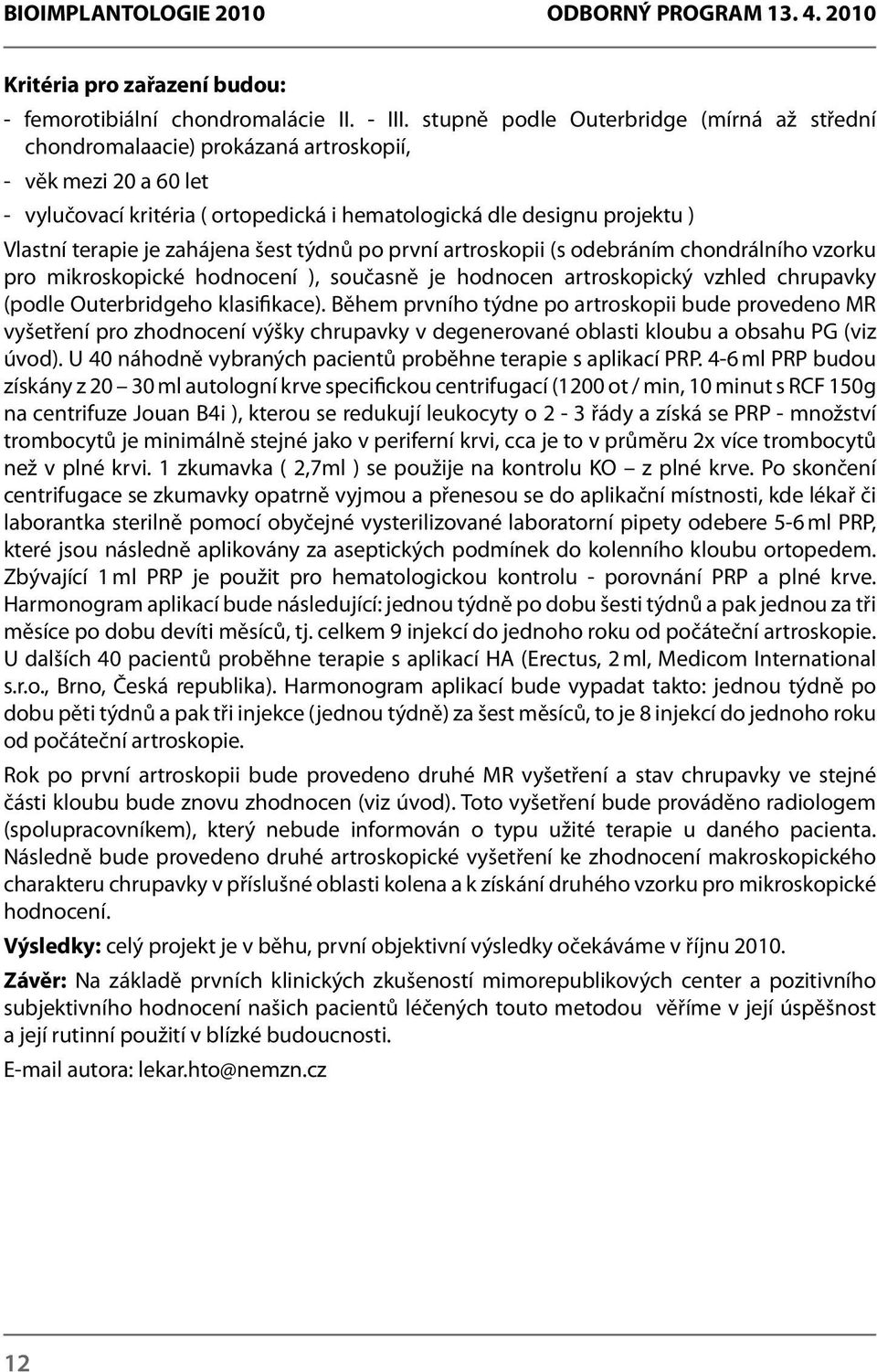 zahájena šest týdnů po první artroskopii (s odebráním chondrálního vzorku pro mikroskopické hodnocení ), současně je hodnocen artroskopický vzhled chrupavky (podle Outerbridgeho klasifikace).