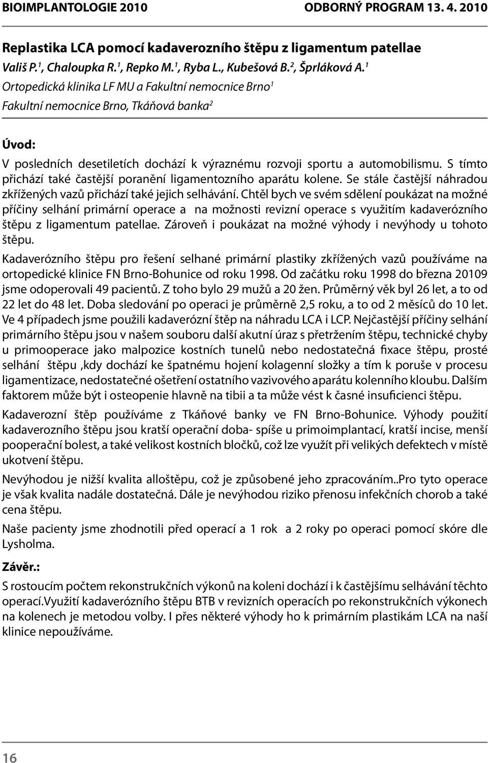 S tímto přichází také častější poranění ligamentozního aparátu kolene. Se stále častější náhradou zkřížených vazů přichází také jejich selhávání.