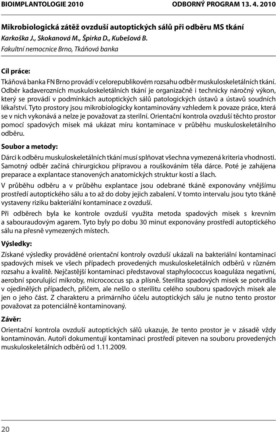 Odběr kadaverozních muskuloskeletálních tkání je organizačně i technicky náročný výkon, který se provádí v podmínkách autoptických sálů patologických ústavů a ústavů soudních lékařství.