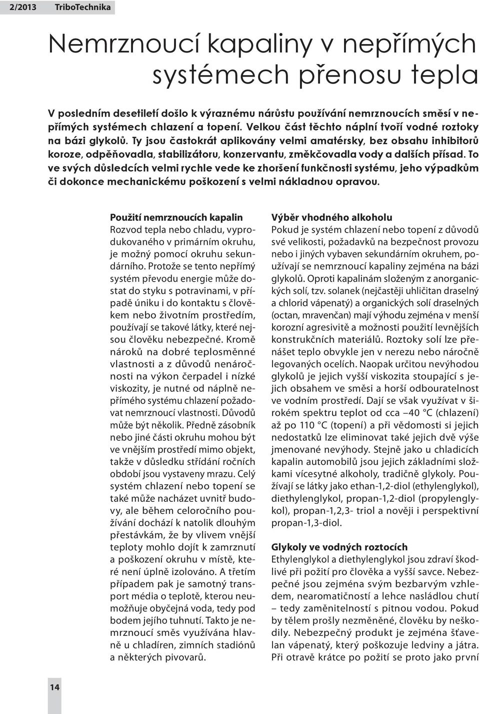 Ty jsou častokrát aplikovány velmi amatérsky, bez obsahu inhibitorů koroze, odpěňovadla, stabilizátoru, konzervantu, změkčovadla vody a dalších přísad.