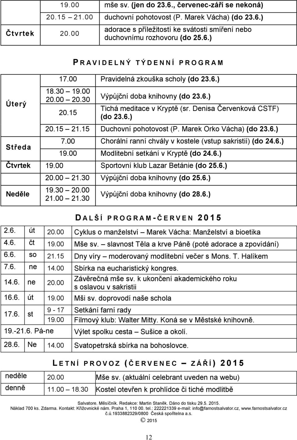 00 20.30 20.15 Výpůjční doba knihovny (do 23.6.) Tichá meditace v Kryptě (sr. Denisa Červenková CSTF) (do 23.6.) 20.15 21.15 Duchovní pohotovost (P. Marek Orko Vácha) (do 23.6.) Středa 7.