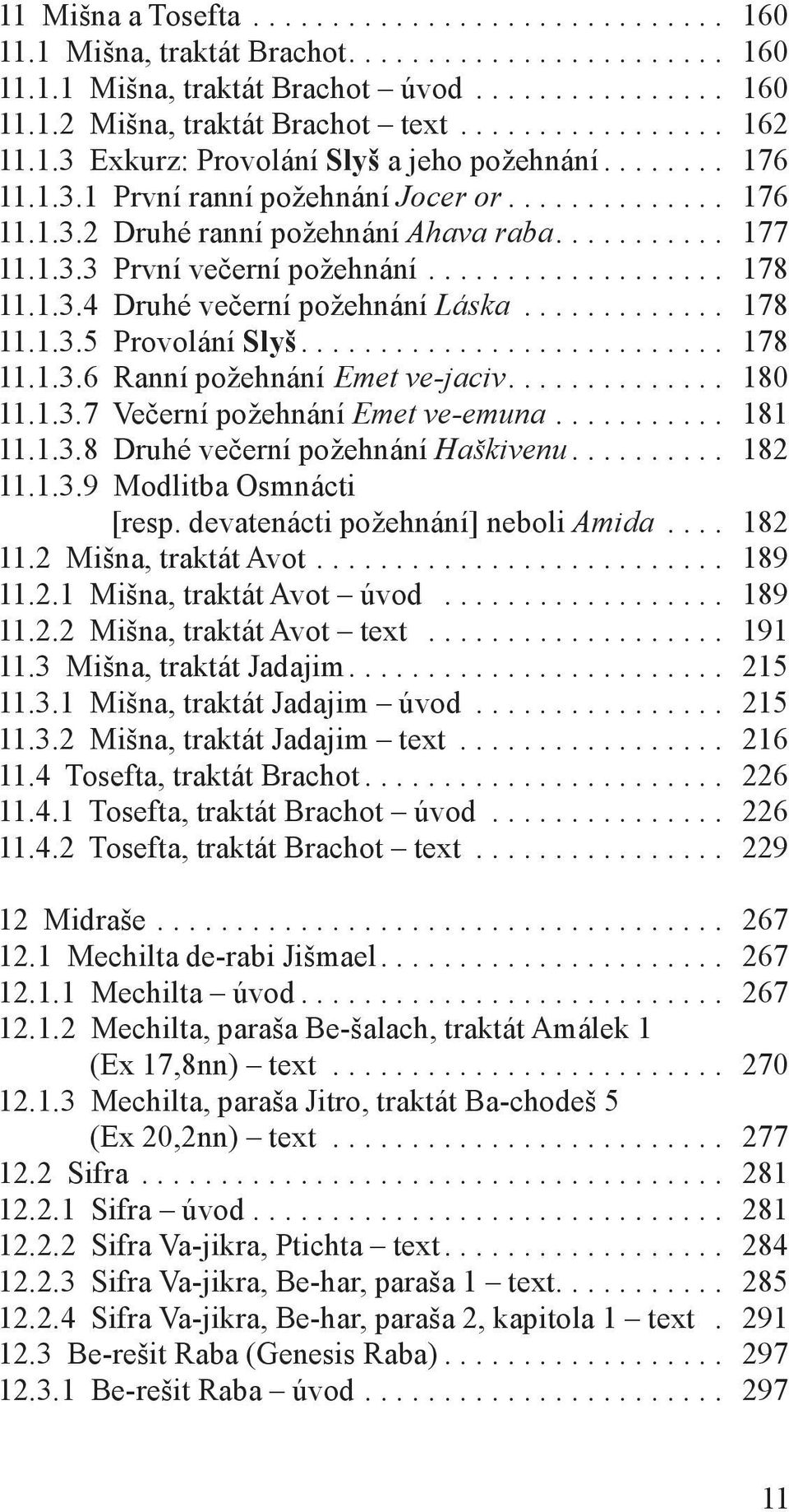 .................. 178 11.1.3.4 Druhé večerní požehnání Láska............. 178 11.1.3.5 Provolání Slyš........................... 178 11.1.3.6 Ranní požehnání Emet ve-jaciv.............. 180 11.1.3.7 Večerní požehnání Emet ve-emuna.