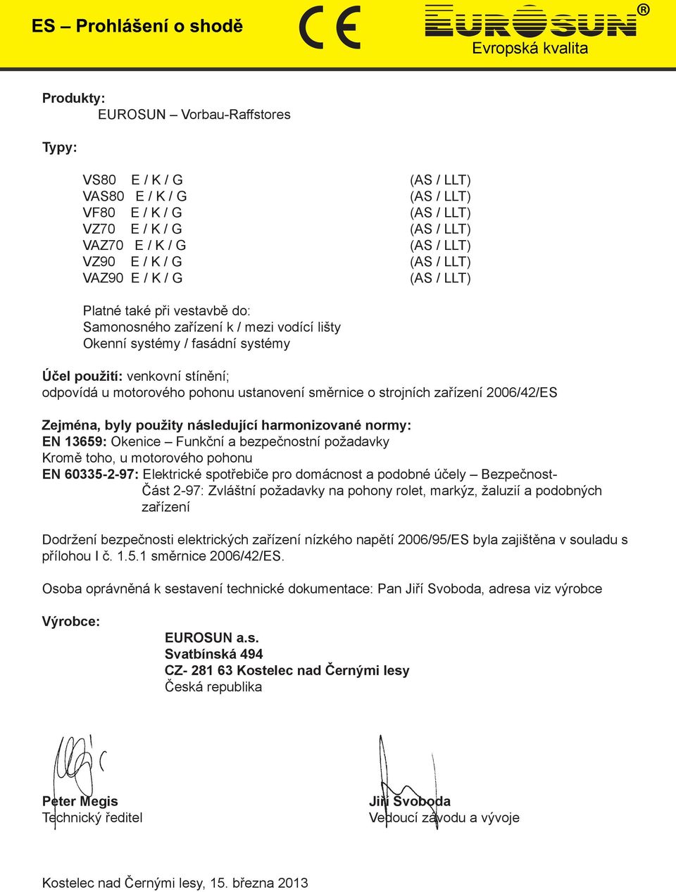 motorového pohonu EN 60335-2-97: Elektrické spotřebiče pro domácnost a podobné účely Bezpečnost- Část 2-97: Zvláštní požadavky na pohony rolet, markýz, žaluzií a podobných zařízení Dodržení