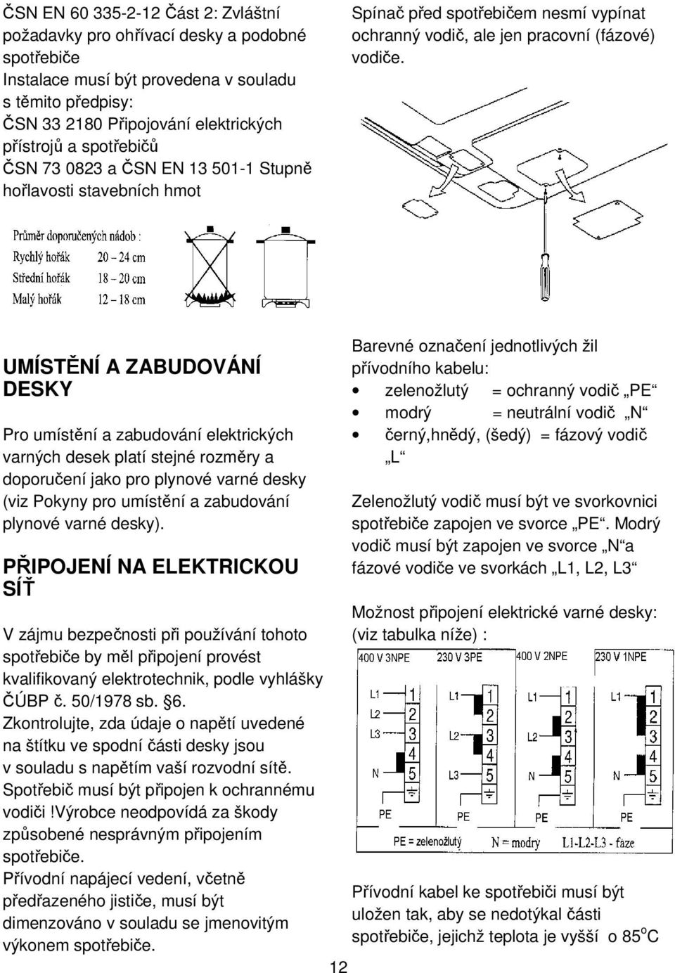 UMÍSTĚNÍ A ZABUDOVÁNÍ DESKY Pro umístění a zabudování elektrických varných desek platí stejné rozměry a doporučení jako pro plynové varné desky (viz Pokyny pro umístění a zabudování plynové varné