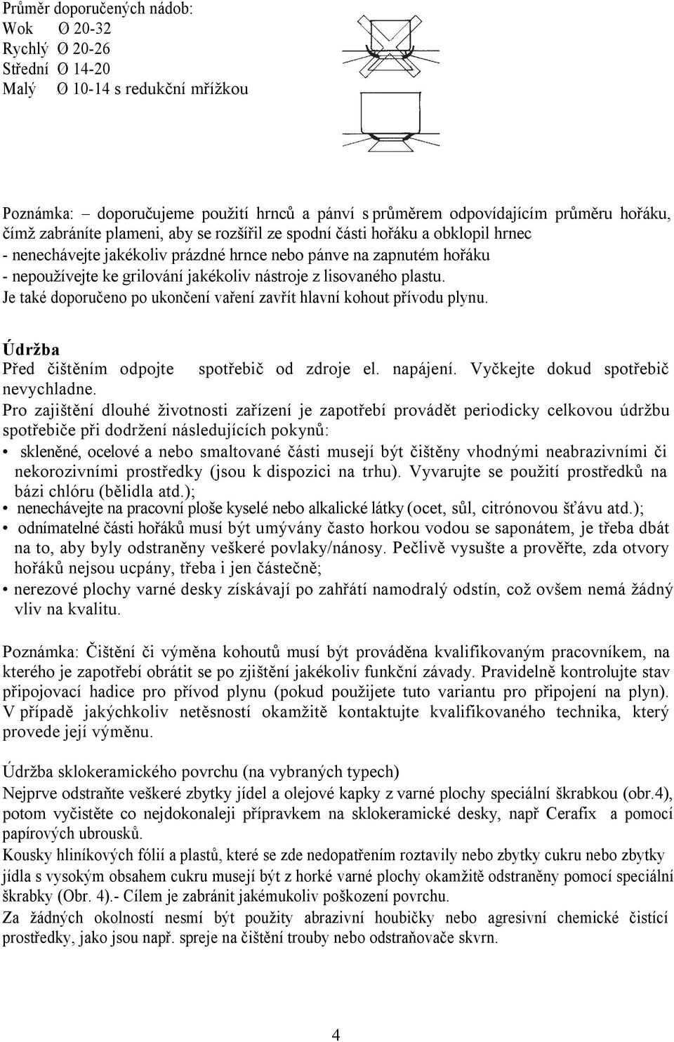 lisovaného plastu. Je také doporučeno po ukončení vaření zavřít hlavní kohout přívodu plynu. Údržba Před čištěním odpojte spotřebič od zdroje el. napájení. Vyčkejte dokud spotřebič nevychladne.