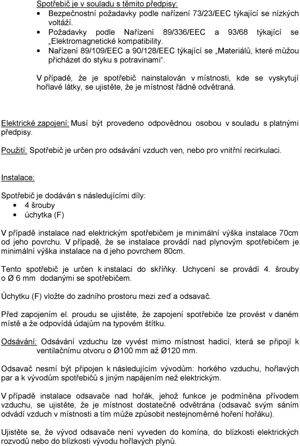 V případě, že je spotřebič nainstalován v místnosti, kde se vyskytují hořlavé látky, se ujistěte, že je místnost řádně odvětraná.