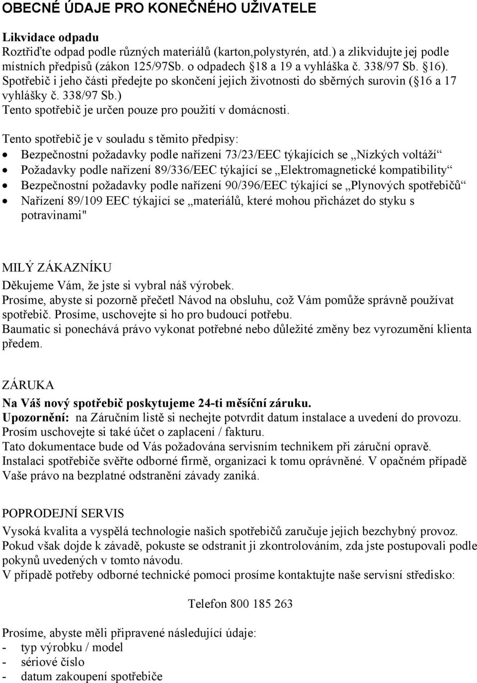 Tento spotřebič je v souladu s těmito předpisy: Bezpečnostní požadavky podle nařízení 73/23/EEC týkajících se Nízkých voltáží Požadavky podle nařízení 89/336/EEC týkající se Elektromagnetické