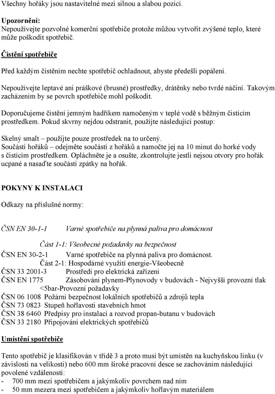 Takovým zacházením by se povrch spotřebiče mohl poškodit. Doporučujeme čistění jemným hadříkem namočeným v teplé vodě s běžným čistícím prostředkem.