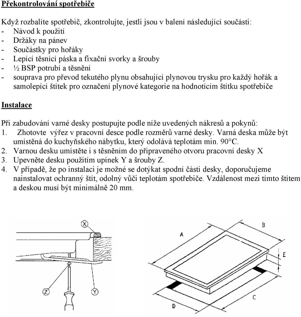 štítku spotřebiče Instalace Při zabudování varné desky postupujte podle níže uvedených nákresů a pokynů: 1. Zhotovte výřez v pracovní desce podle rozměrů varné desky.