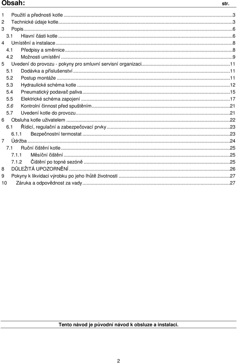 5 Elektrické schéma zapojení...17 5.6 Kontrolní činnost před spuštěním...21 5.7 Uvedení kotle do provozu...21 6 Obsluha kotle uživatelem...22 6.1 Řídicí, regulační a zabezpečovací prvky...23 6.1.1 Bezpečnostní termostat.