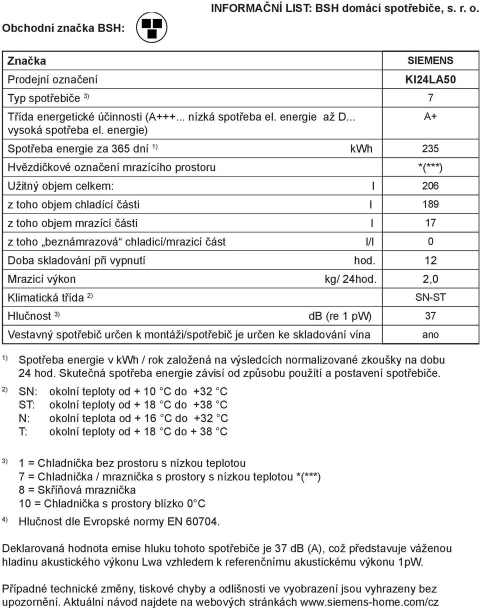 energie) Spotřeba energie za 365 dní 1) kwh 235 Hvězdičkové označení mrazícího prostoru *(***) Užitný objem celkem: l 206 z toho objem chladící části l 189 z toho objem mrazící části l 17 z toho