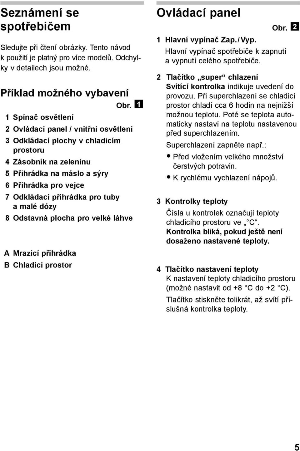 tuby a malé dózy 8 Odstavná plocha pro velké láhve A Mrazicí přihrádka B Chladicí prostor Ovládací panel Obr. 2 1 Hlavní vypínač Zap./Vyp.