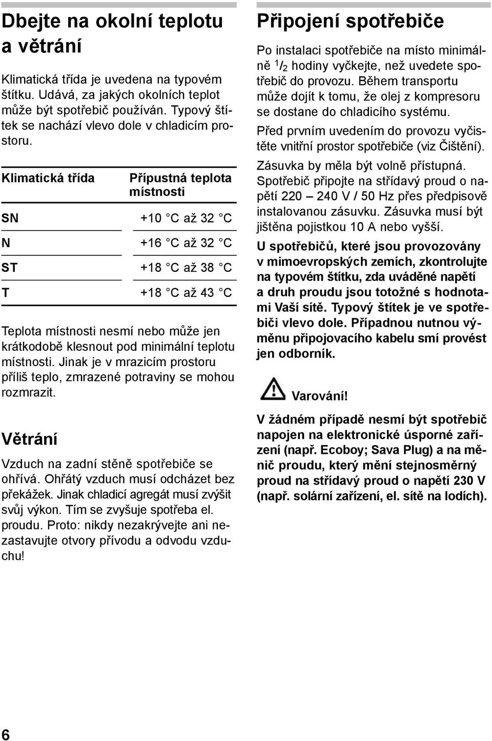 Klimatická třída Přípustná teplota místnosti SN +10 C až 32 C N +16 C až 32 C ST +18 C až 38 C T +18 C až 43 C Teplota místnosti nesmí nebo může jen krátkodobě klesnout pod minimální teplotu