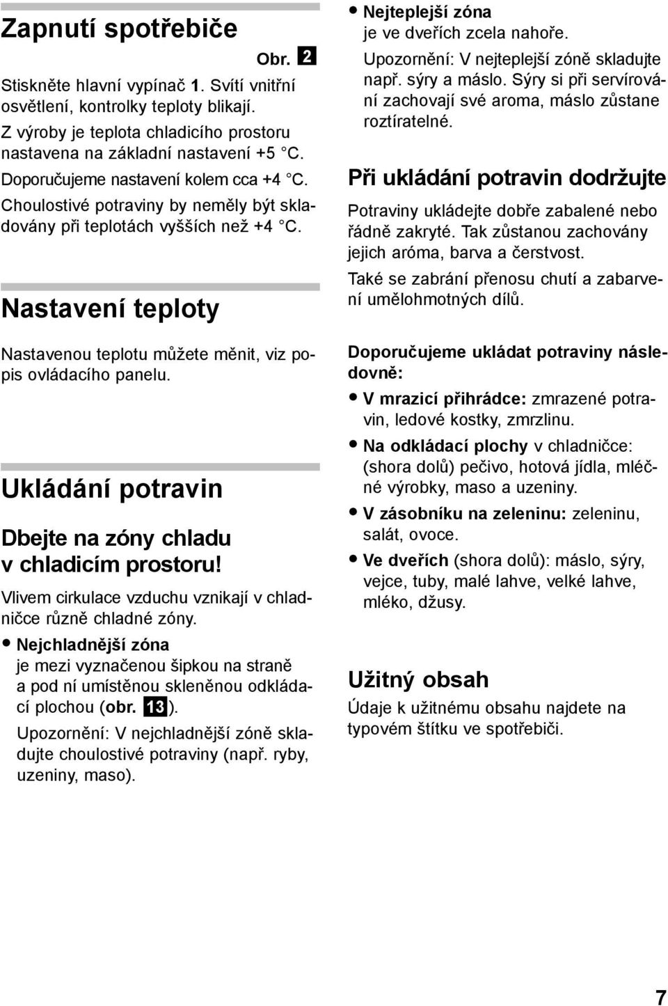 Ukládání potravin Dbejte na zóny chladu v chladicím prostoru! Vlivem cirkulace vzduchu vznikají v chladničce různě chladné zóny.