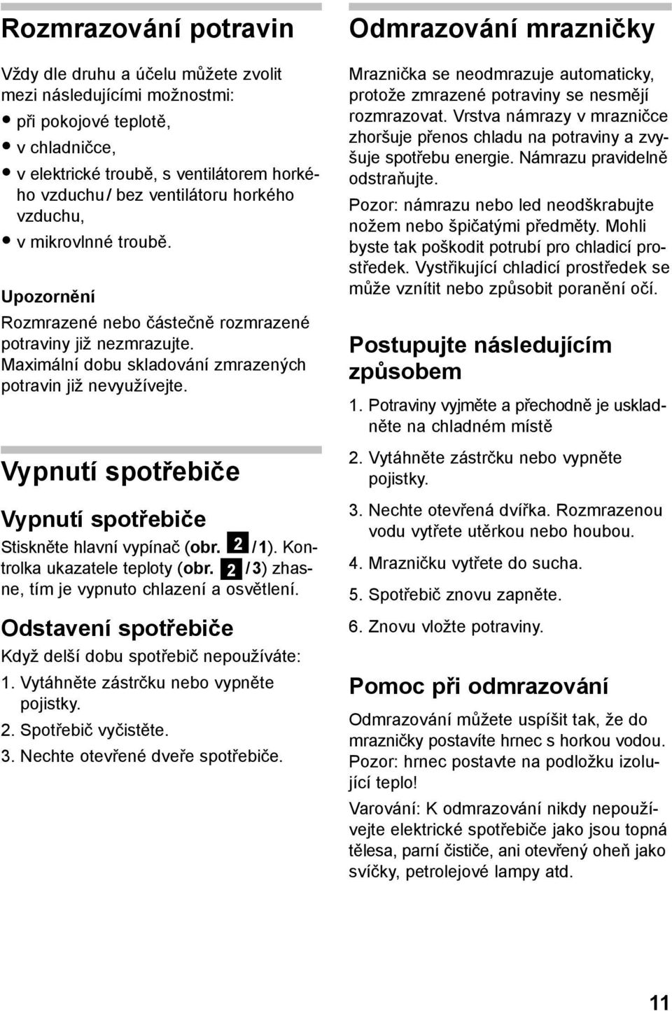 Vypnutí spotřebiče Vypnutí spotřebiče Stiskněte hlavní vypínač (obr. 2 / 1). Kontrolka ukazatele teploty (obr. 2 / 3) zhasne, tím je vypnuto chlazení a osvětlení.