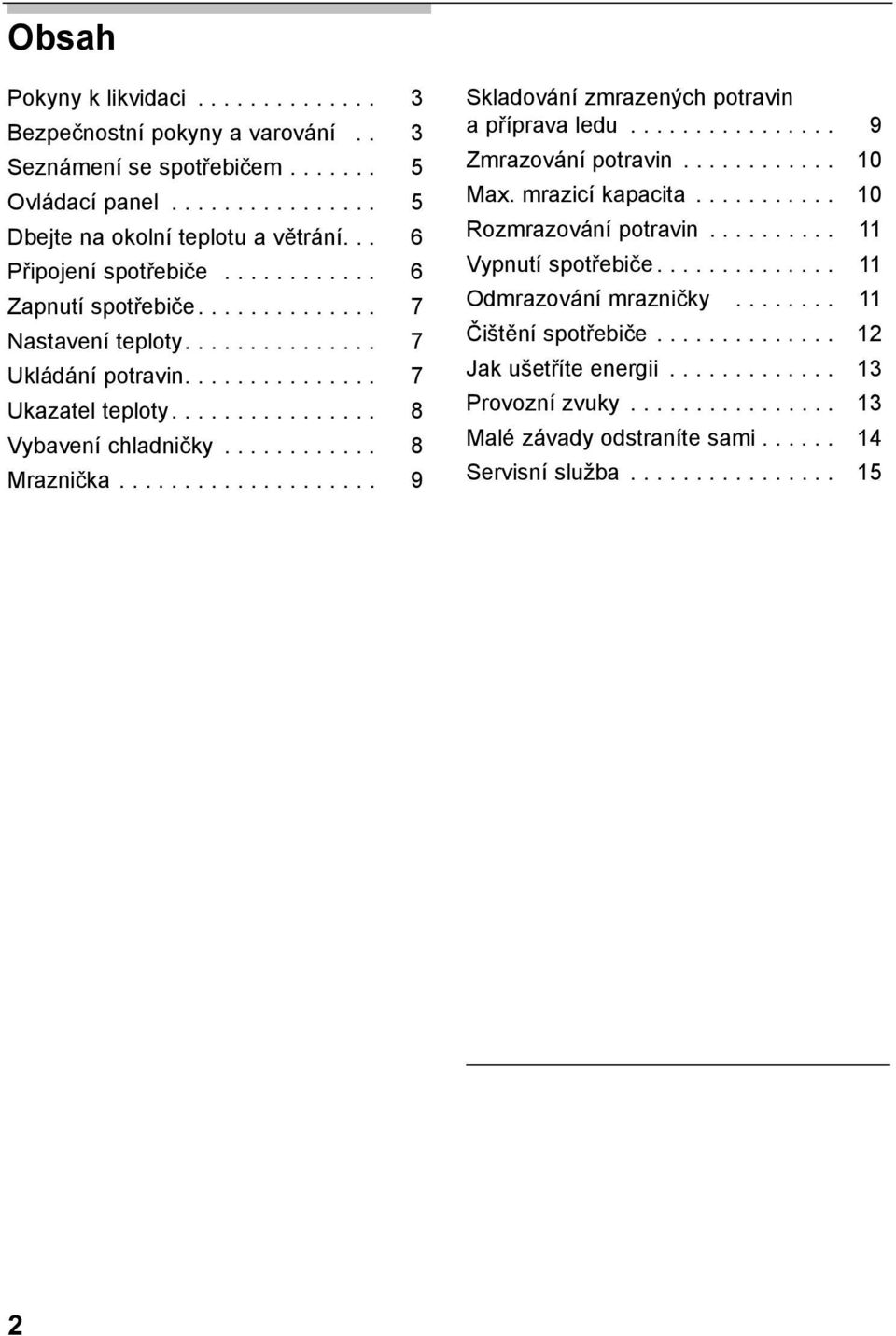 ........... 8 Mraznička.................... 9 Skladování zmrazených potravin a příprava ledu................ 9 Zmrazování potravin............ 10 Max. mrazicí kapacita........... 10 Rozmrazování potravin.