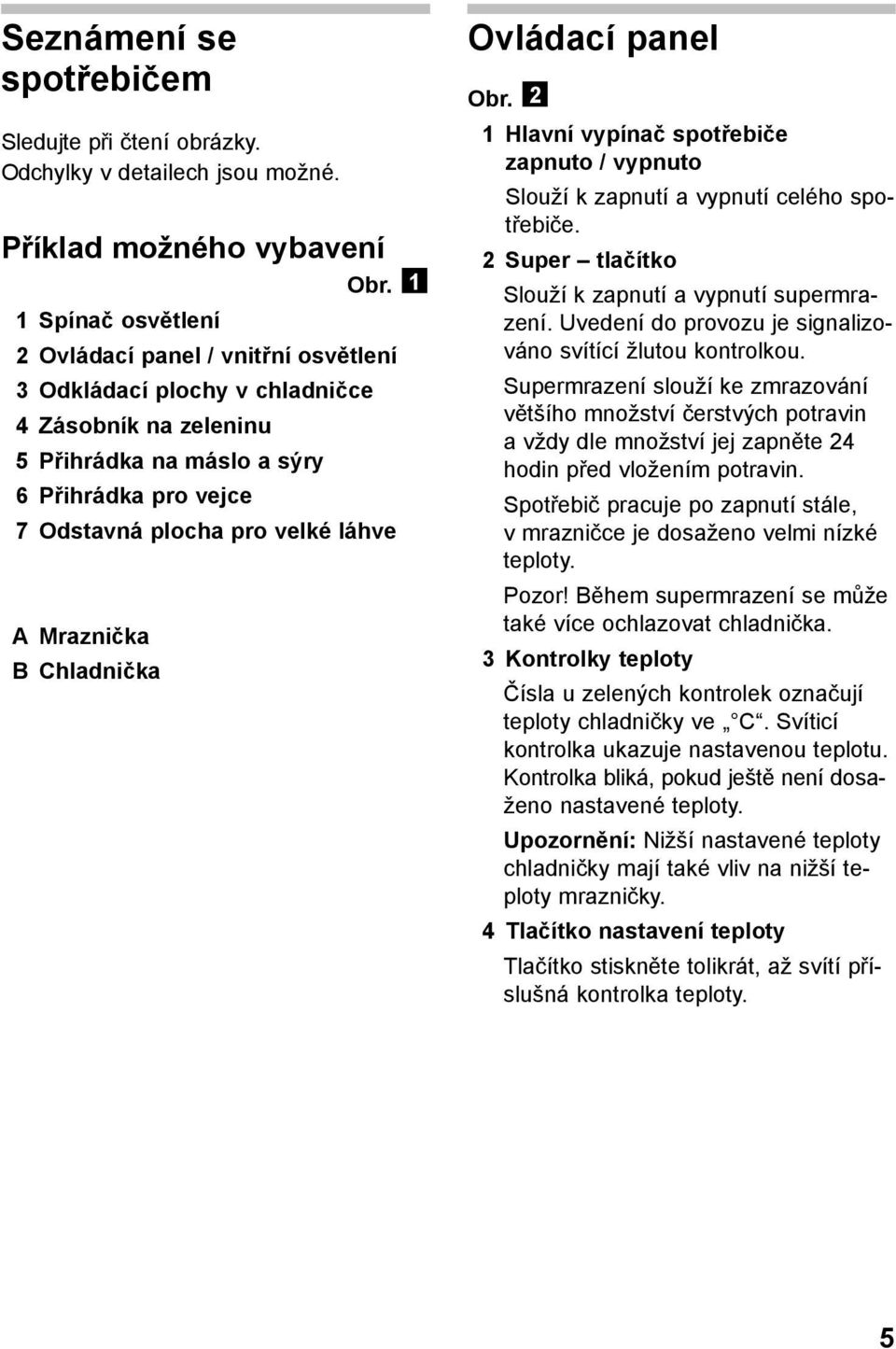 Mraznička B Chladnička Ovládací panel Obr. 2 1 Hlavní vypínač spotřebiče zapnuto / vypnuto Slouží k zapnutí a vypnutí celého spotřebiče. 2 Super tlačítko Slouží k zapnutí a vypnutí supermrazení.