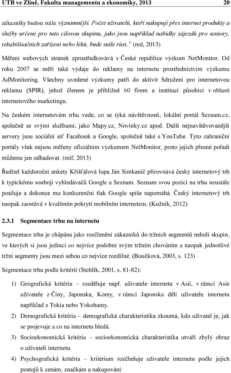 (red, 2013) Měření webových stránek zprostředkovává v České republice výzkum NetMonitor. Od roku 2007 se měří také výdaje do reklamy na internetu prostřednictvím výzkumu AdMonitoring.
