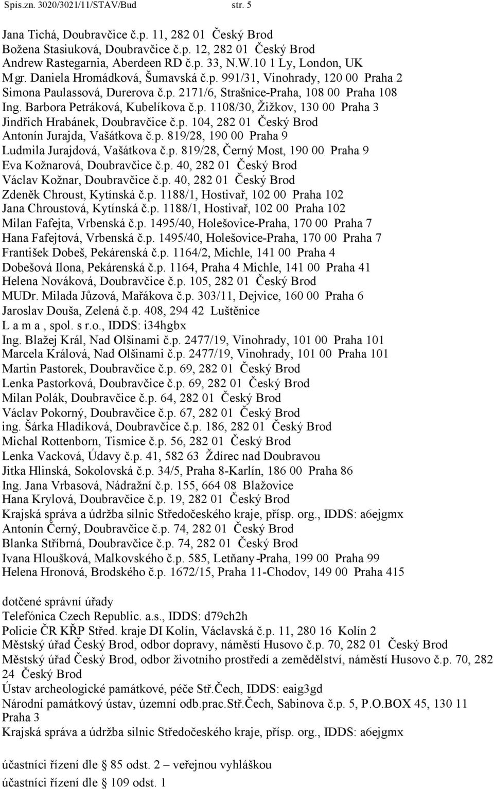 Barbora Petráková, Kubelíkova č.p. 1108/30, Žižkov, 130 00 Praha 3 Jindřich Hrabánek, Doubravčice č.p. 104, 282 01 Český Brod Antonín Jurajda, Vašátkova č.p. 819/28, 190 00 Praha 9 Ludmila Jurajdová, Vašátkova č.