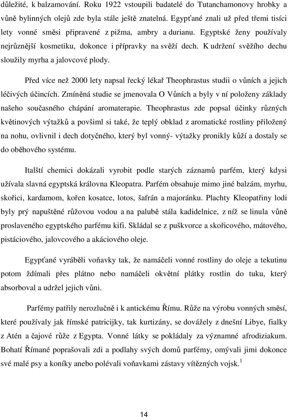 K udržení svěžího dechu sloužily myrha a jalovcové plody. Před více než 2000 lety napsal řecký lékař Theophrastus studii o vůních a jejich léčivých účincích.