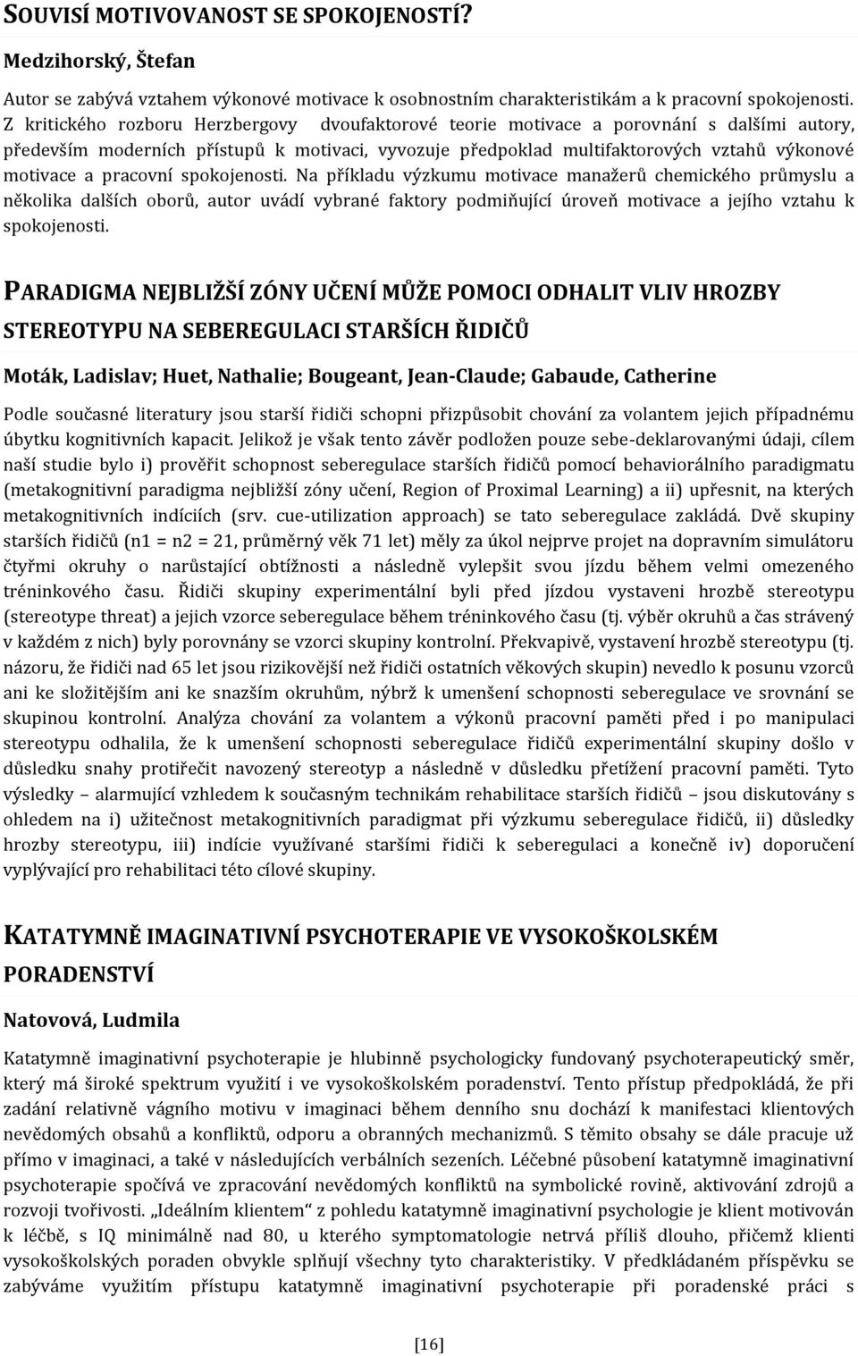 pracovní spokojenosti. Na příkladu výzkumu motivace manažerů chemického průmyslu a několika dalších oborů, autor uvádí vybrané faktory podmiňující úroveň motivace a jejího vztahu k spokojenosti.