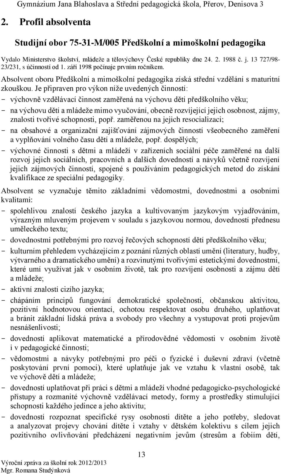 Je připraven pro výkon níže uvedených činností: - výchovně vzdělávací činnost zaměřená na výchovu dětí předškolního věku; - na výchovu dětí a mládeže mimo vyučování, obecně rozvíjející jejich