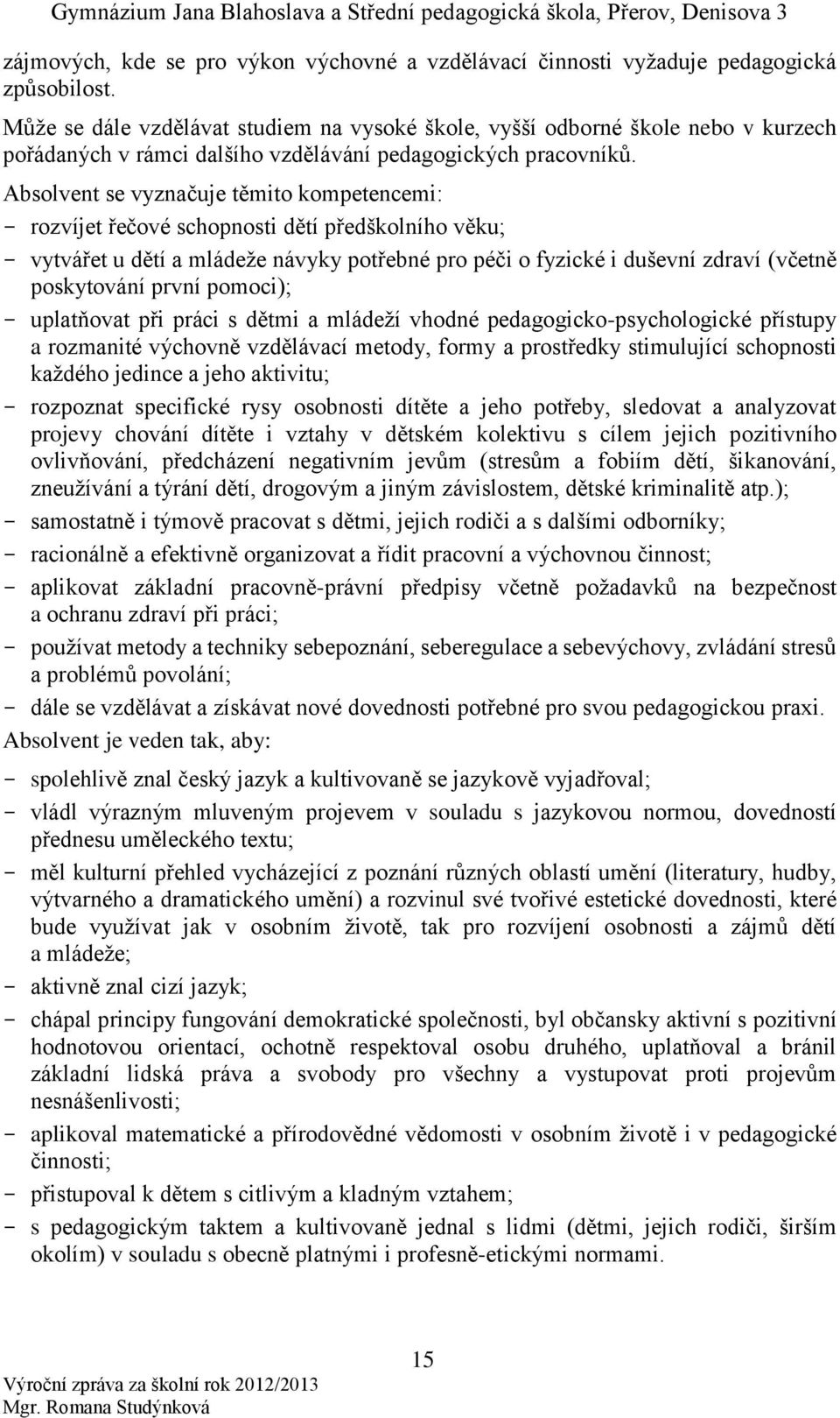 Absolvent se vyznačuje těmito kompetencemi: - rozvíjet řečové schopnosti dětí předškolního věku; - vytvářet u dětí a mládeže návyky potřebné pro péči o fyzické i duševní zdraví (včetně poskytování