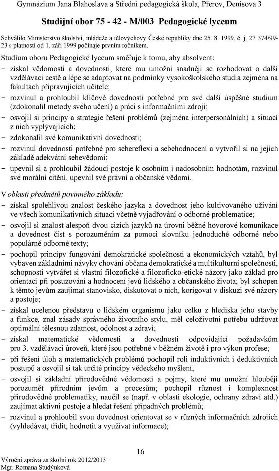 Studium oboru Pedagogické lyceum směřuje k tomu, aby absolvent: - získal vědomosti a dovednosti, které mu umožní snadněji se rozhodovat o další vzdělávací cestě a lépe se adaptovat na podmínky