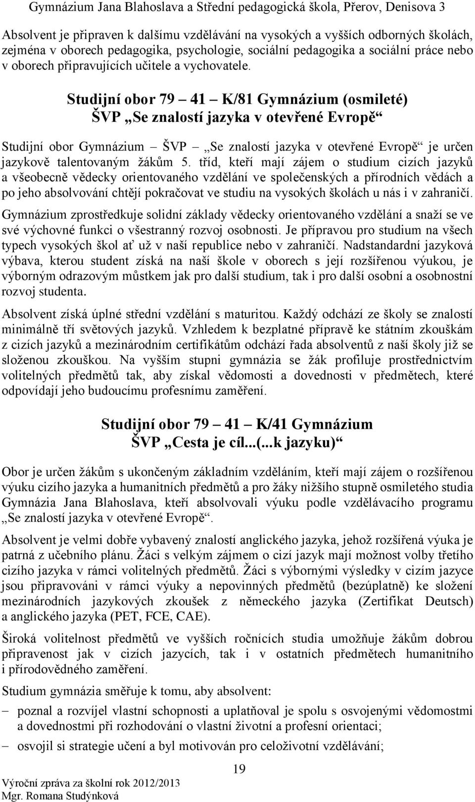 Studijní obor 79 41 K/81 Gymnázium (osmileté) ŠVP Se znalostí jazyka v otevřené Evropě Studijní obor Gymnázium ŠVP Se znalostí jazyka v otevřené Evropě je určen jazykově talentovaným žákům 5.