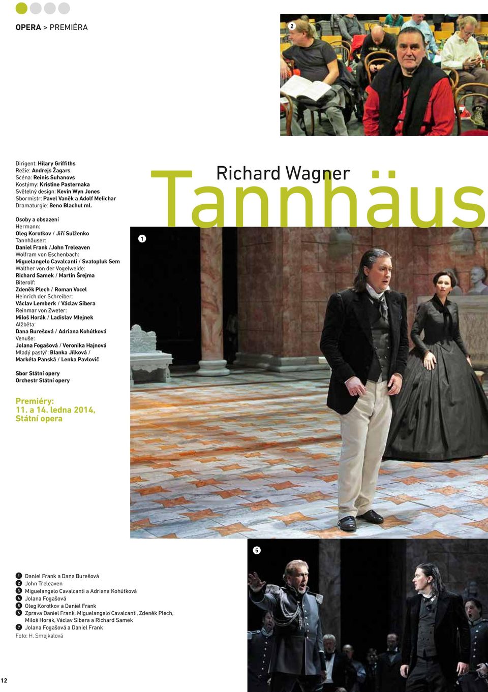 Osoby a obsazení Hermann: Oleg Korotkov / Jiří Sulženko Tannhäuser: Daniel Frank /John Treleaven Wolfram von Eschenbach: Miguelangelo Cavalcanti / Svatopluk Sem Walther von der Vogelweide: Richard