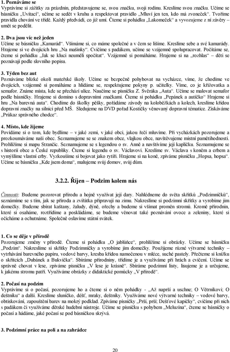 Čteme si pohádku Lakomeček a vyvozujeme z ní závěry umět se podělit. 2. Dva jsou víc než jeden Učíme se básničku Kamarád. Všímáme si, co máme společné a v čem se lišíme. Kreslíme sebe a své kamarády.