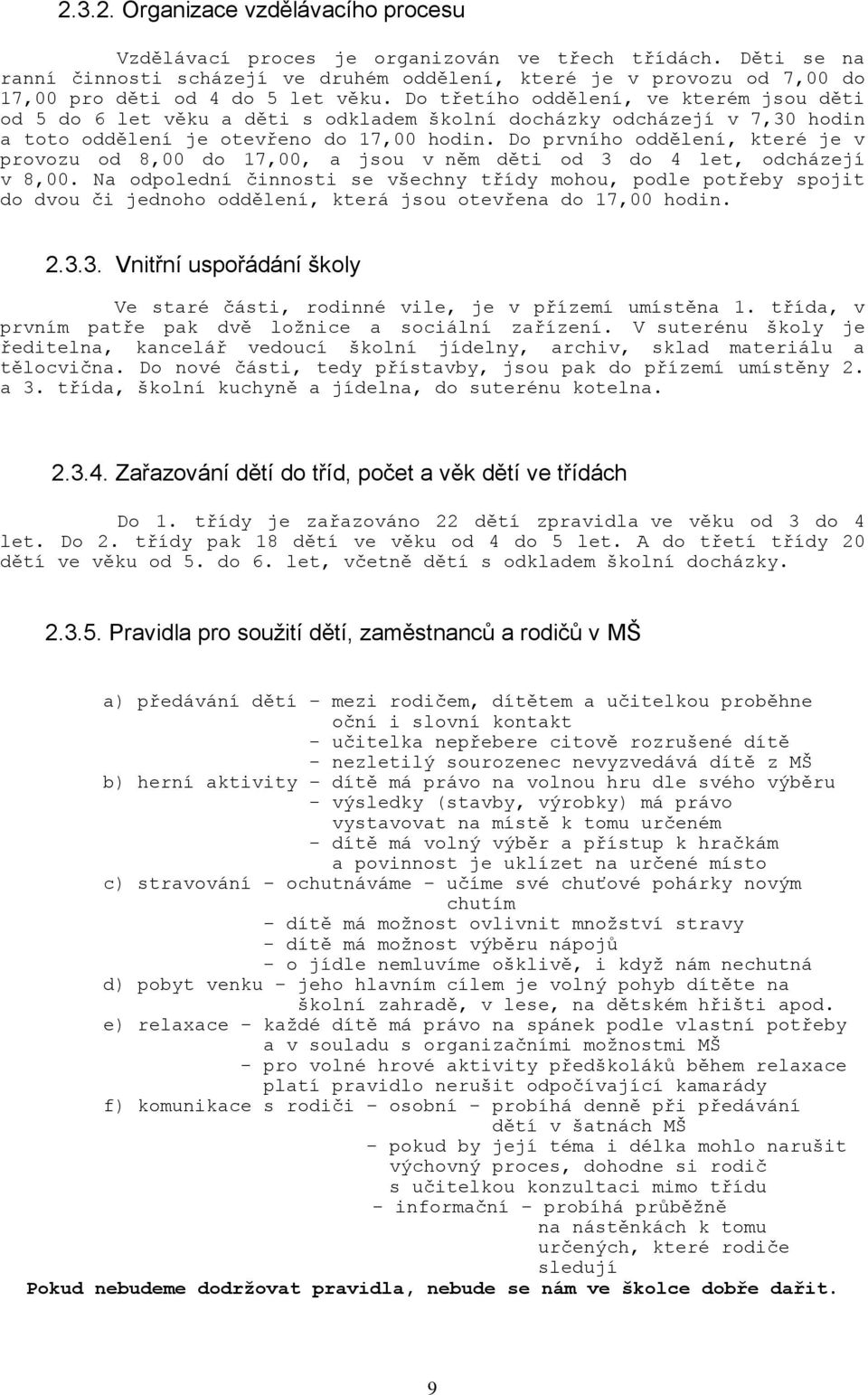 Do třetího oddělení, ve kterém jsou děti od 5 do 6 let věku a děti s odkladem školní docházky odcházejí v 7,30 hodin a toto oddělení je otevřeno do 17,00 hodin.