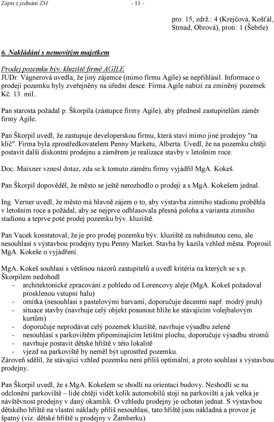 . Pan starosta poţádal p. Škorpila (zástupce firmy Agile), aby přednesl zastupitelům záměr firmy Agile. Pan Škorpil uvedl, ţe zastupuje developerskou firmu, která staví mimo jiné prodejny "na klíč".