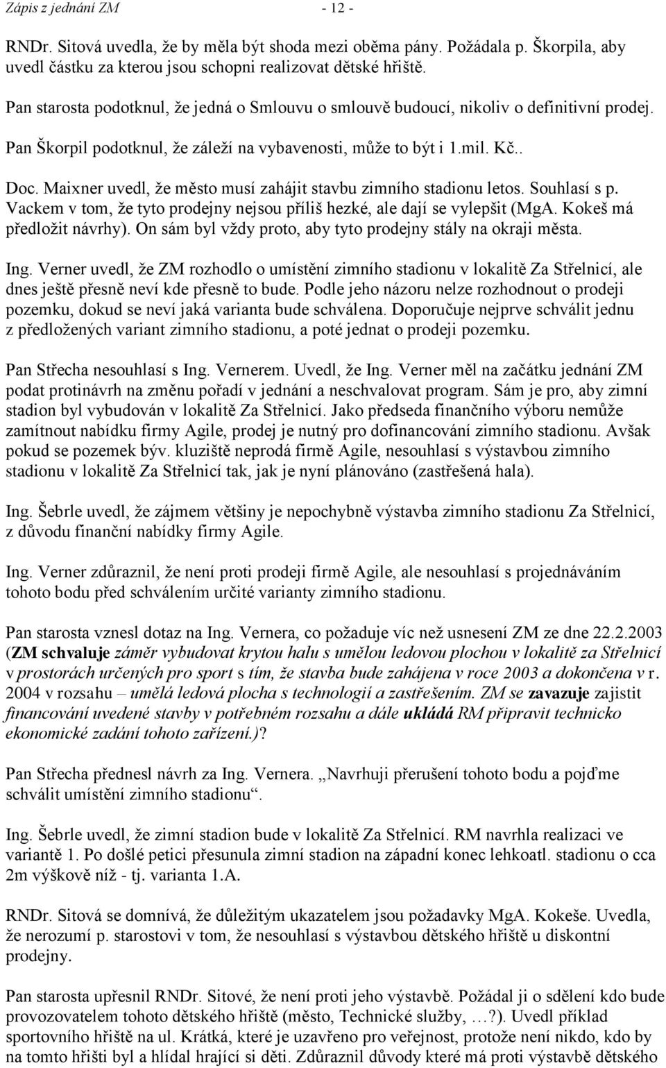 Maixner uvedl, ţe město musí zahájit stavbu zimního stadionu letos. Souhlasí s p. Vackem v tom, ţe tyto prodejny nejsou příliš hezké, ale dají se vylepšit (MgA. Kokeš má předloţit návrhy).