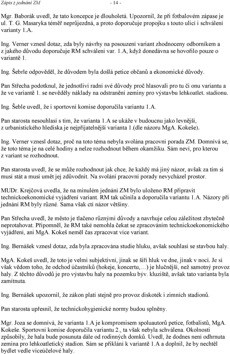 Verner vznesl dotaz, zda byly návrhy na posouzení variant zhodnoceny odborníkem a z jakého důvodu doporučuje RM schválení var. 1.A, kdyţ donedávna se hovořilo pouze o variantě 1. Ing.