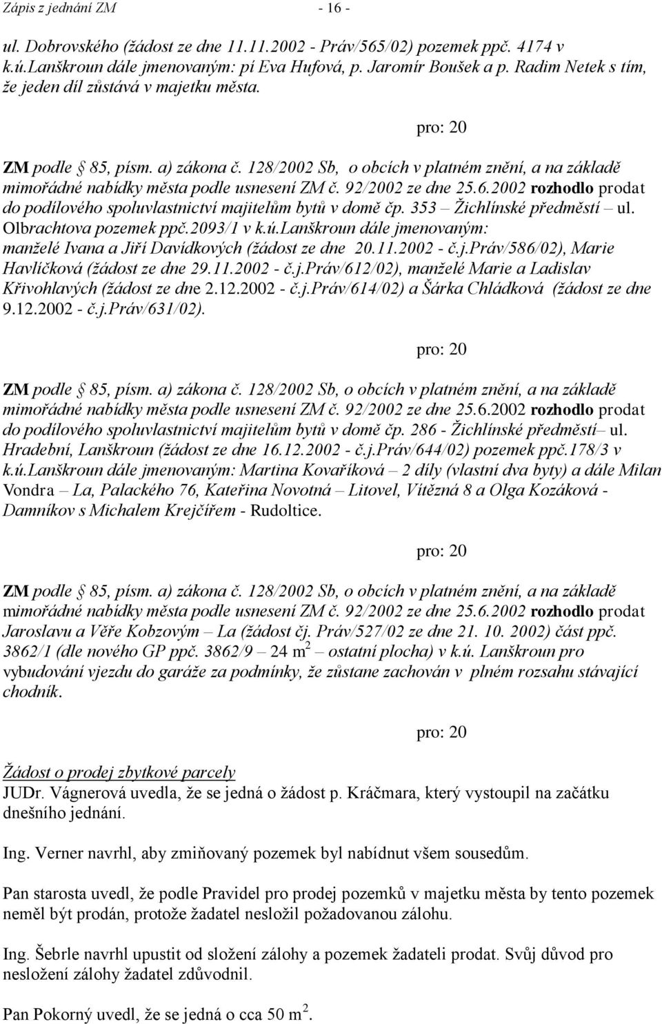 92/2002 ze dne 25.6.2002 rozhodlo prodat do podílového spoluvlastnictví majitelům bytů v domě čp. 353 Ţichlínské předměstí ul. Olbrachtova pozemek ppč.2093/1 v k.ú.